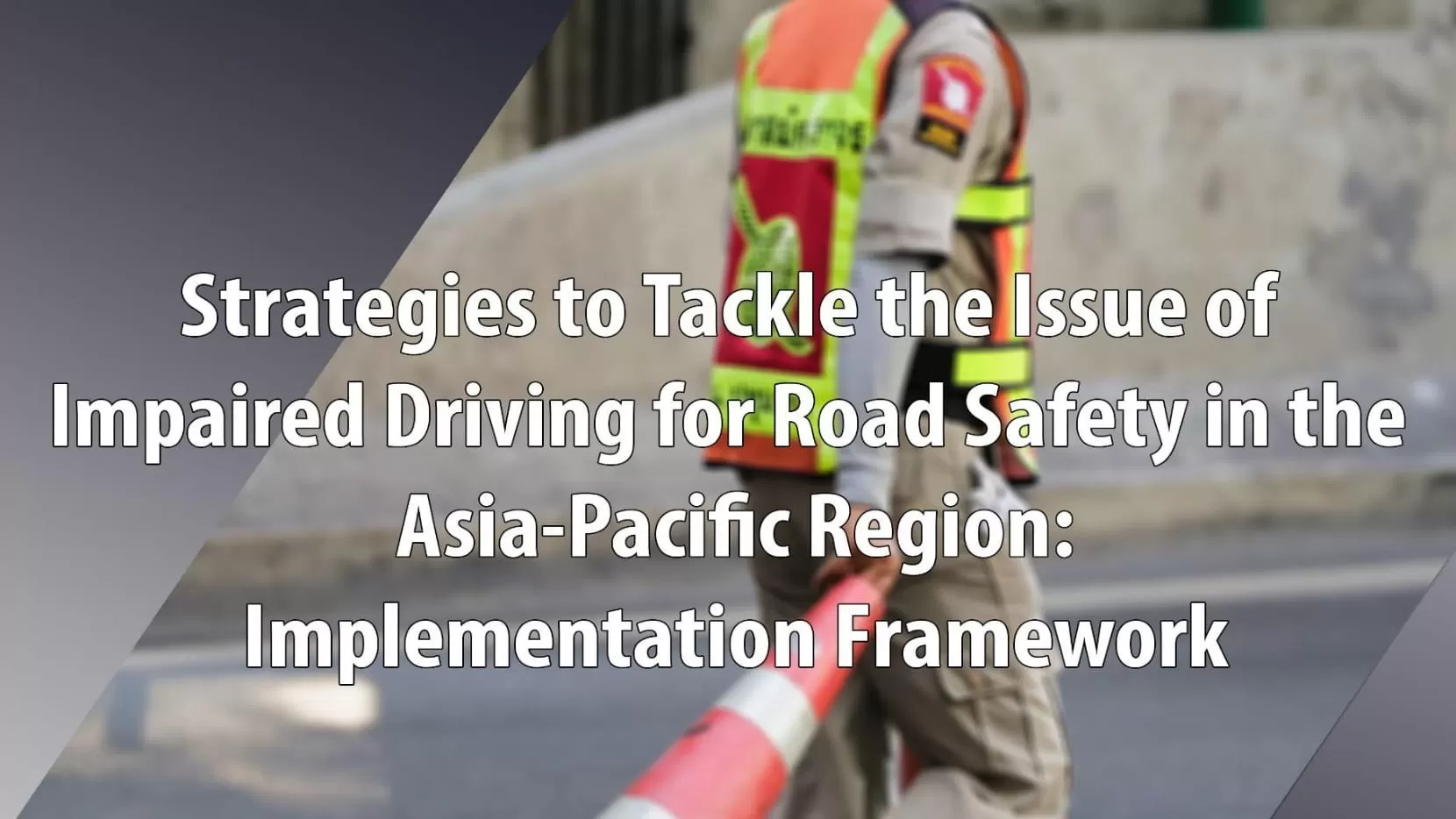 Strategies to Tackle the Issue of Impaired Driving for Road Safety in the Asia-Pacific Region: Implementation Framework